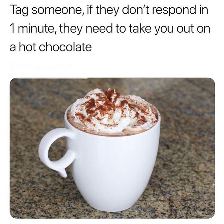 Tag someone, if they don't respond in 1 minute, they need to take you out  on a hot chocolate. - Funny
