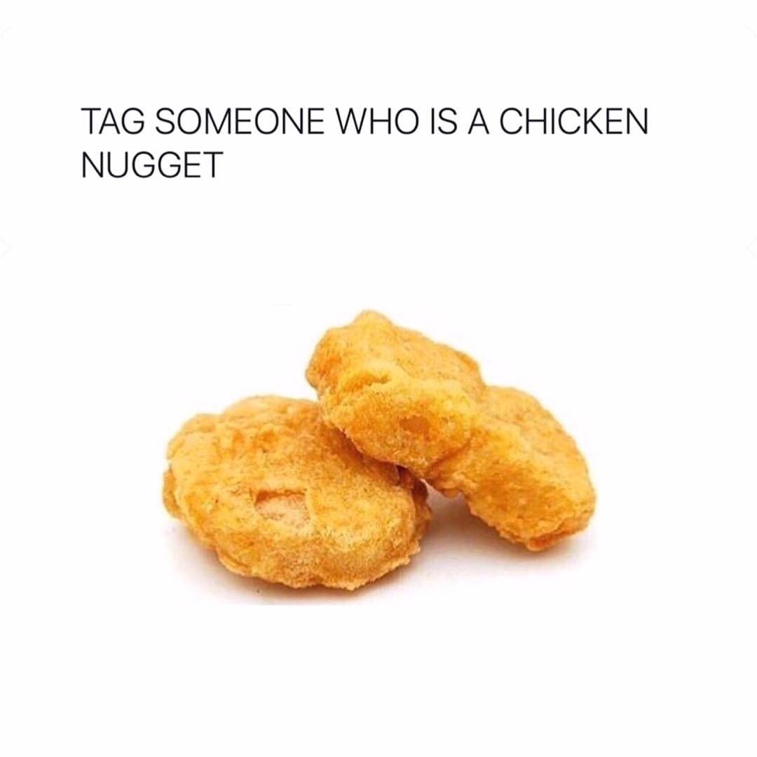 Tag someone who is a chicken nugget.