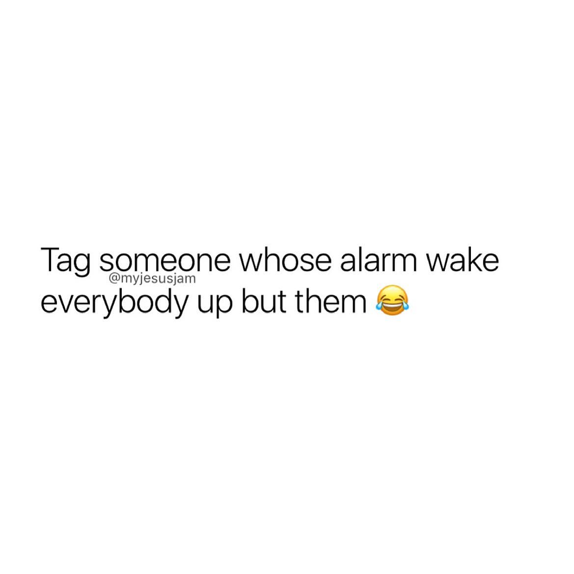 Tag someone whose alarm wake everybody up but them.