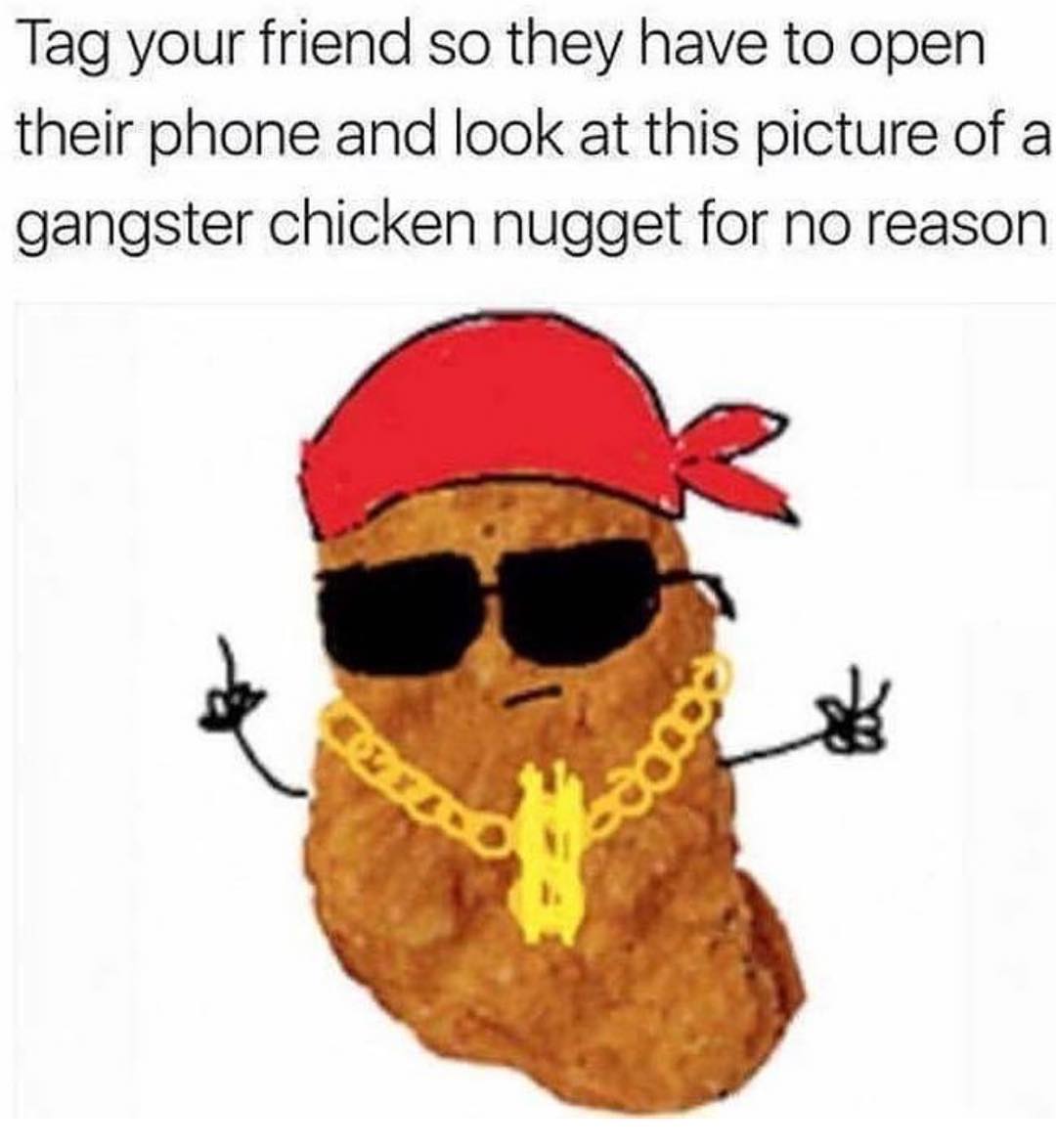 Tag your friend so they have to open their phone and look at this picture of a gangster chicken nugget for no reason.
