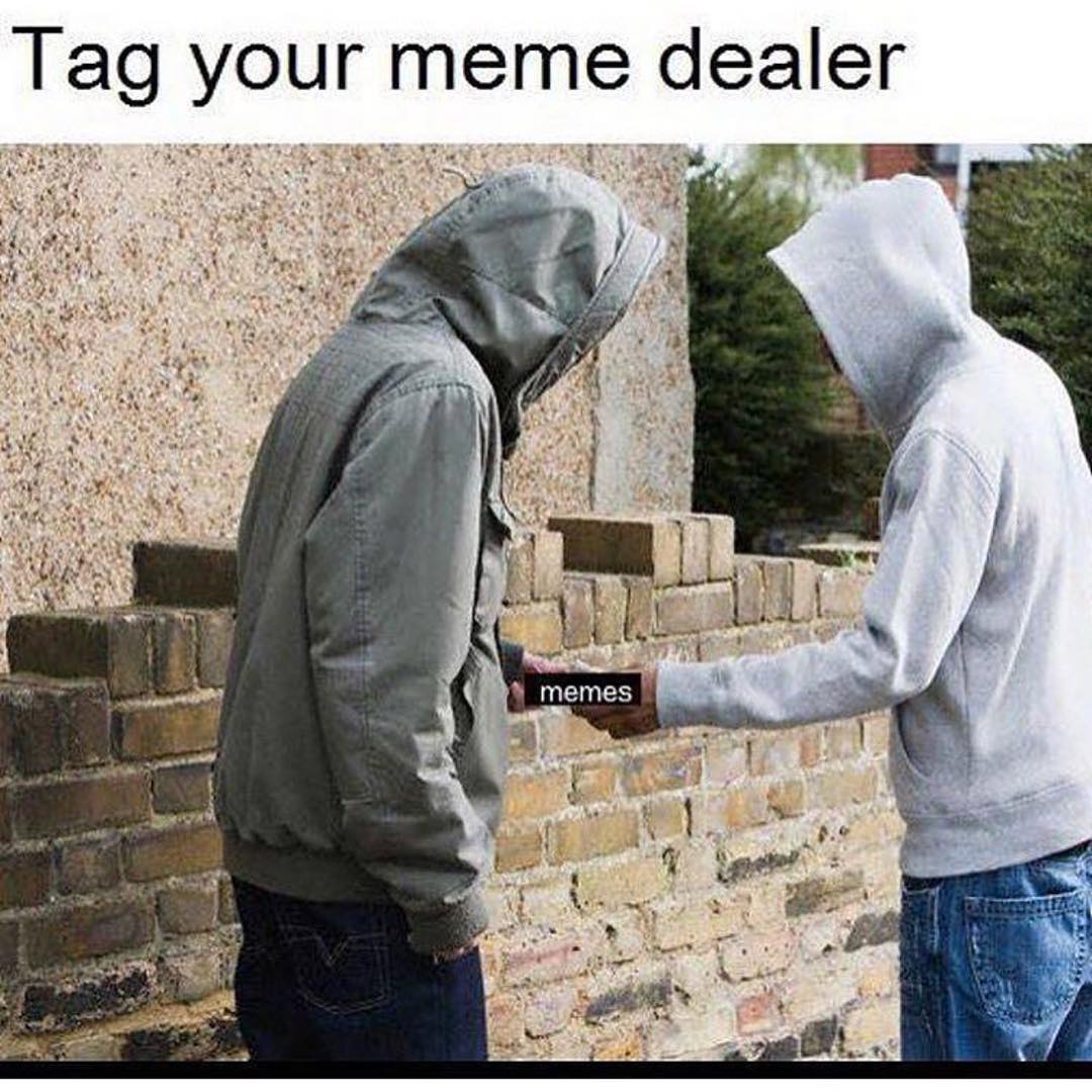 Tag your meme dealer.