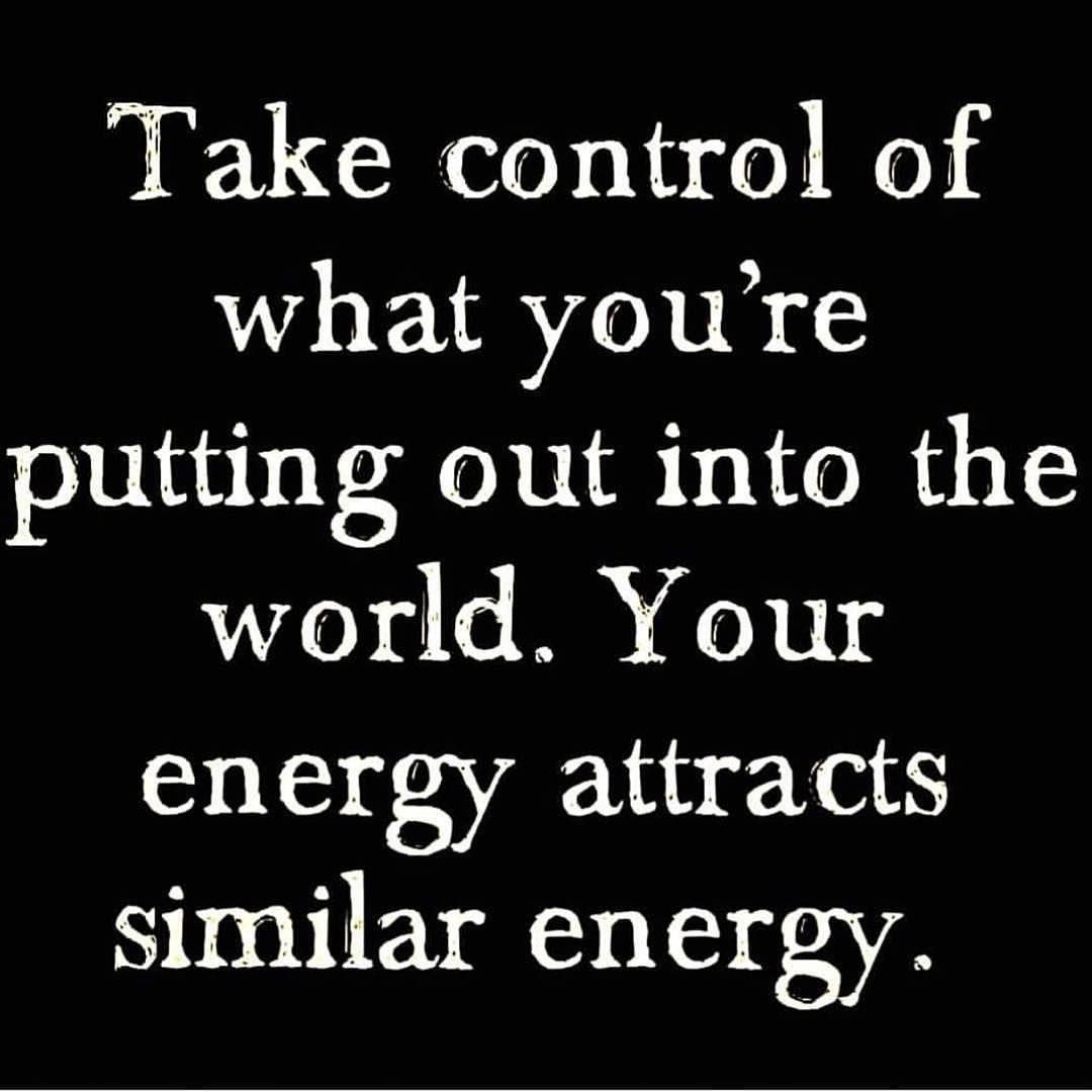 Take control of what you're putting out into the world. Your energy attracts similar energy.
