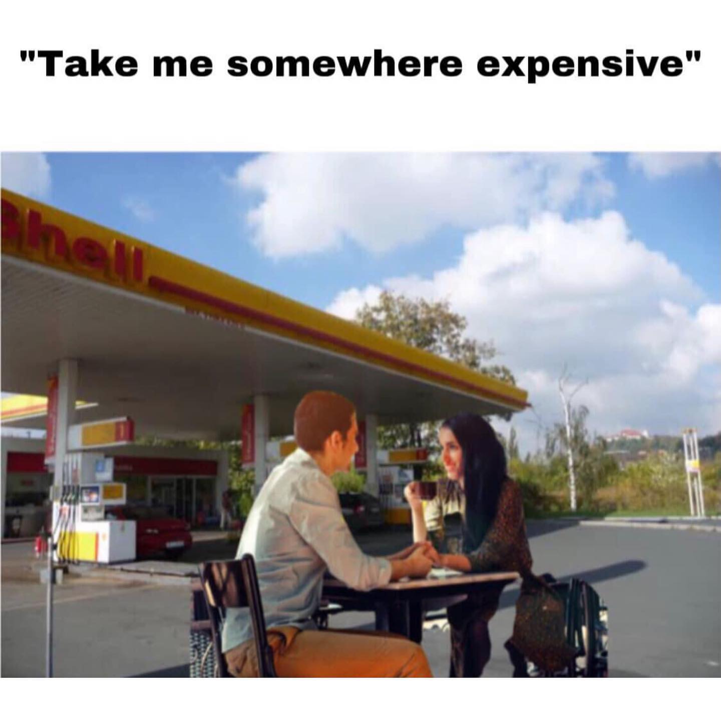 "Take me somewhere expensive".