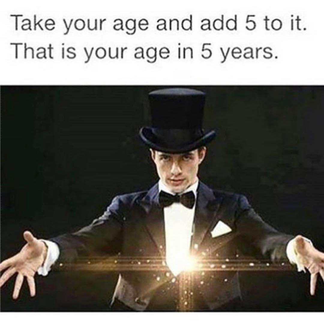 Take your age and add 5 to it. That is your age in 5 years.