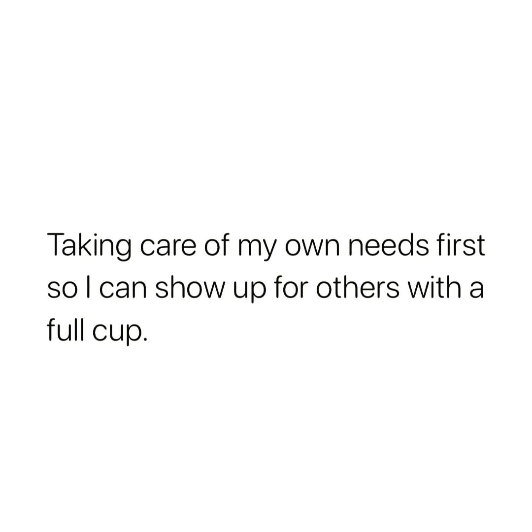 Taking care of my own needs first so I can show up for others with a full cup.