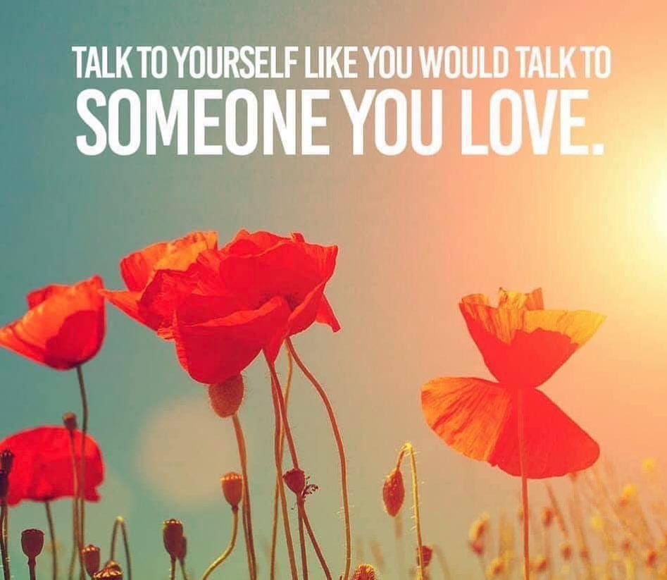 Talk to yourself like you would talk to someone you love.
