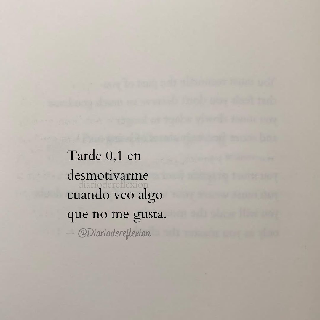 Tarde 0,1 en desmotivarme cuando veo algo que no me gusta.