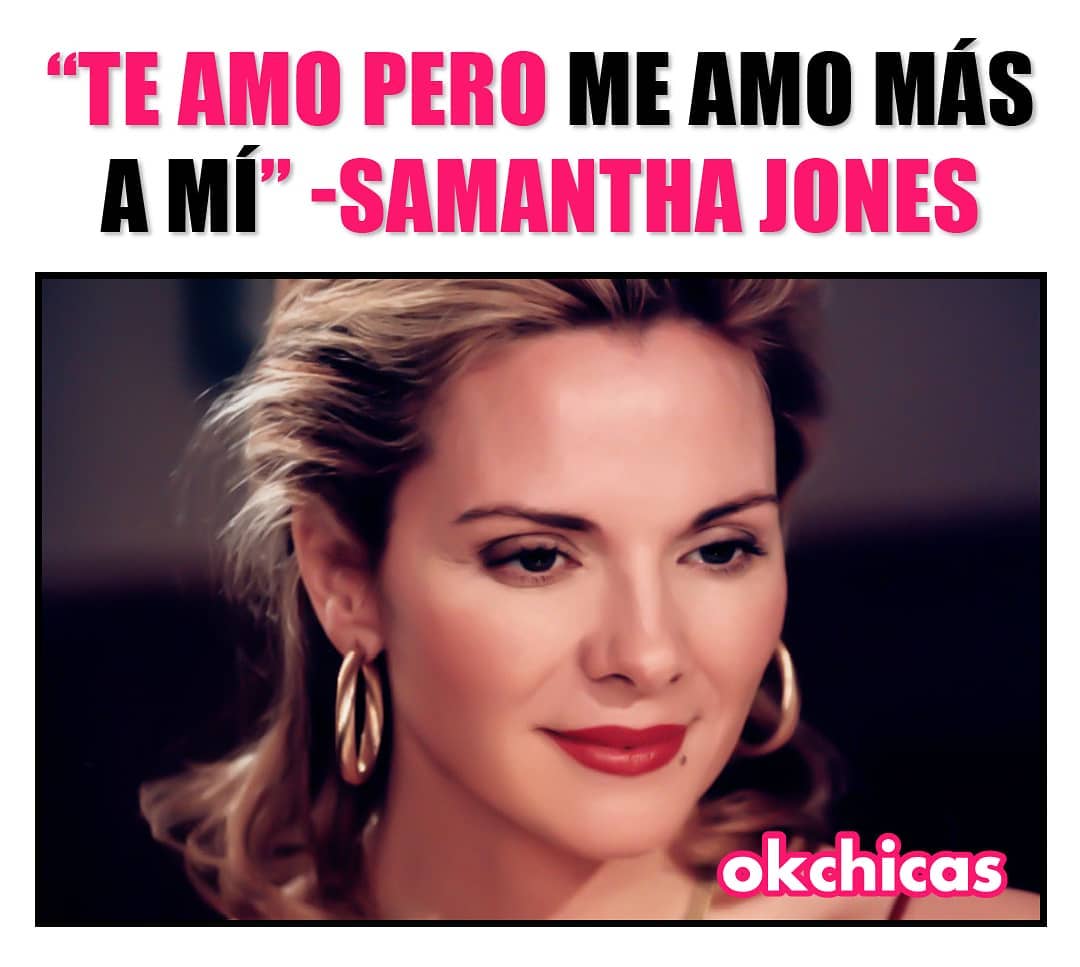 "Te amo pero me amo más a mí". Samantha Jones.