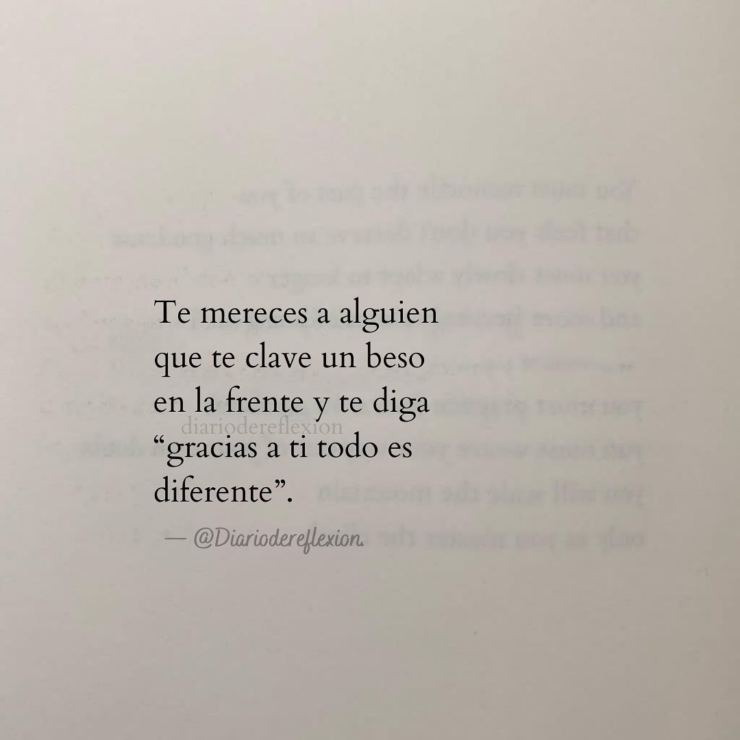 Te mereces a alguien que te clave un beso en la frente y te diga gracias a ti todo es diferente.