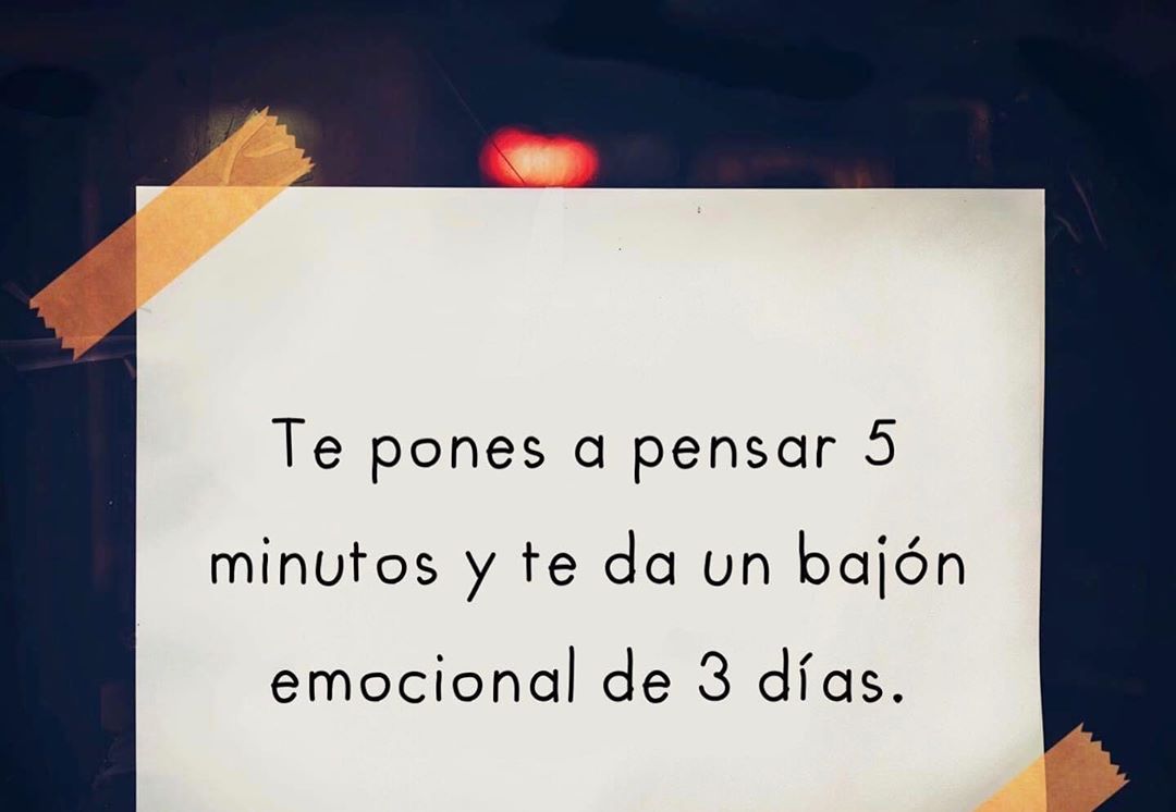 Te pones a pensar 5 minutos y te da un bajón emocional de 3 días. - Frases