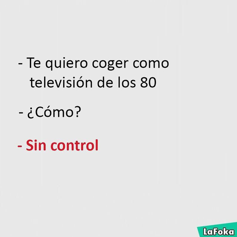 Te quiero coger como televisión de los 80. ¿Cómo? Sin control.