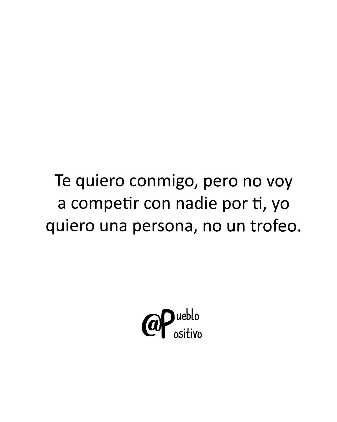 Te quiero conmigo pero no voy a competir con nadie por ti, yo quiero una  persona, no un trofeo. - Frases