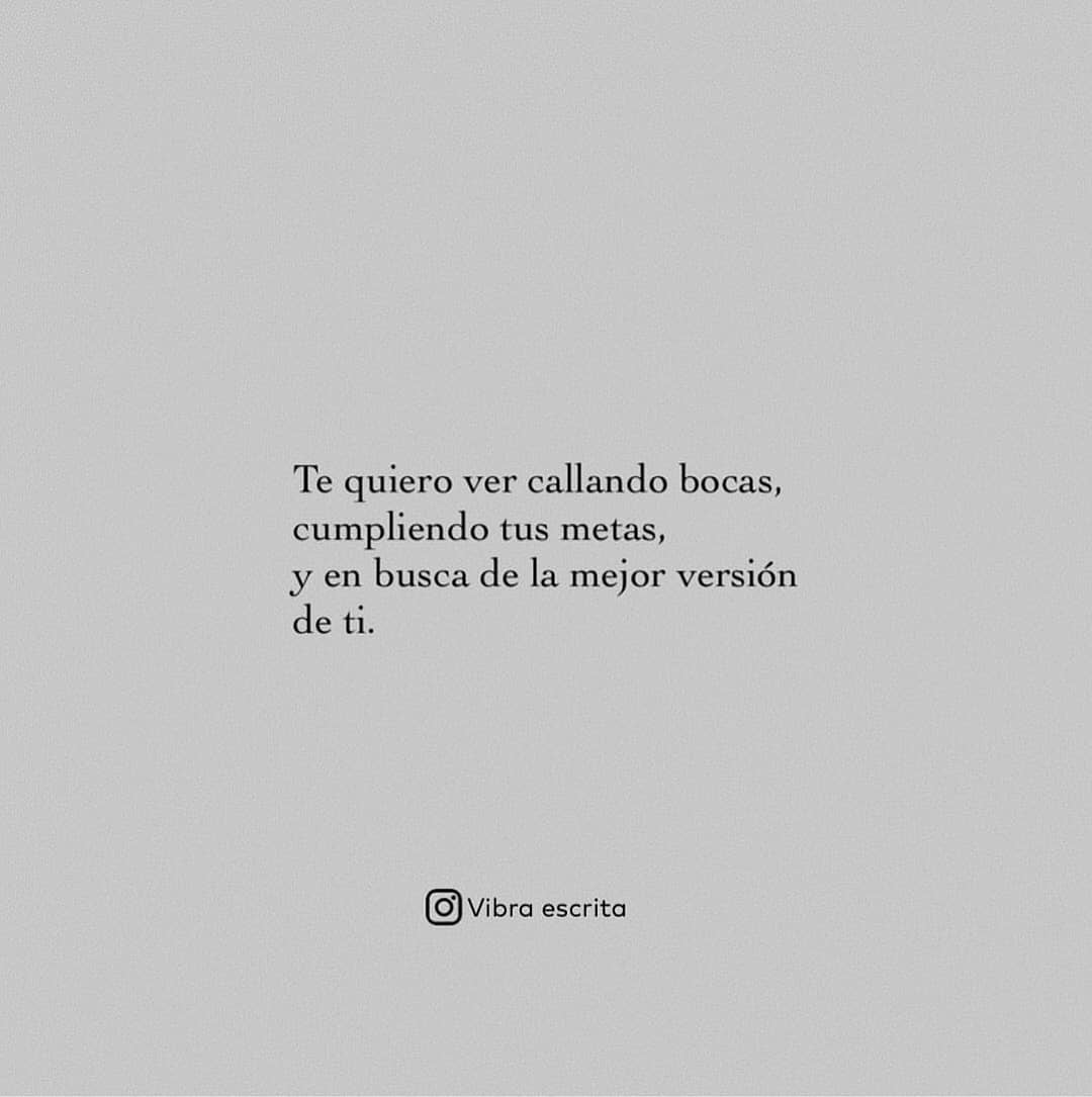 Te quiero ver callando bocas, cumpliendo tus metas, y en busca de la mejor versión de ti.