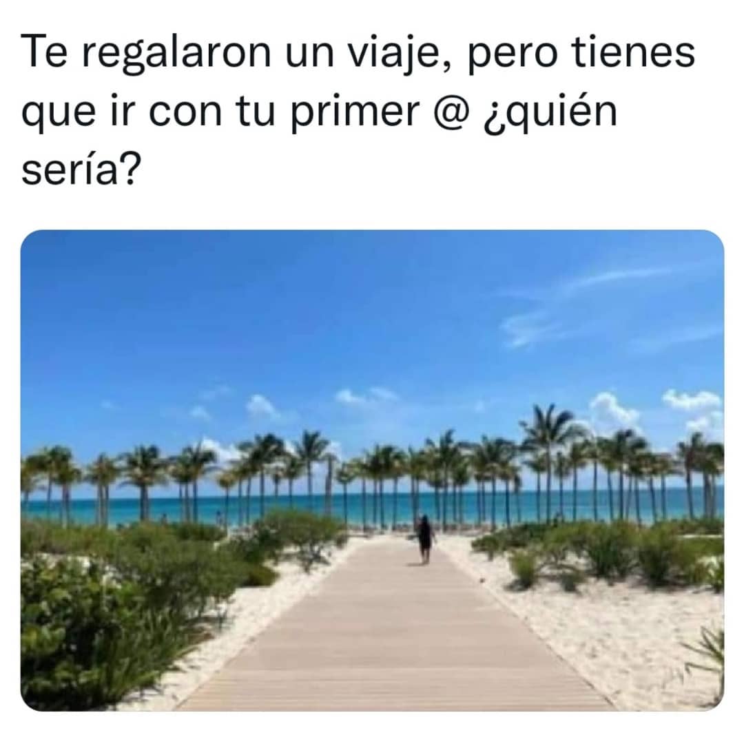 Te Regalaron Un Viaje Pero Tienes Que Ir Con Tu Primer ¿quién Sería Memes 