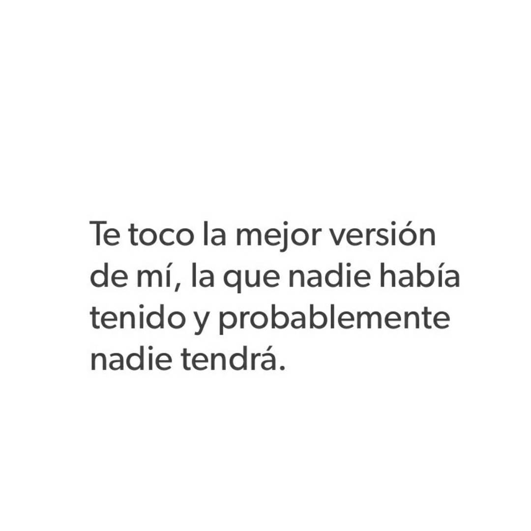 Te toco la mejor versión de mí, la que nadie había tenido y probablemente nadie tendrá.