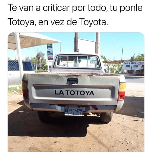 Te van a criticar por todo, tu ponle Totoya, en vez de Toyota.