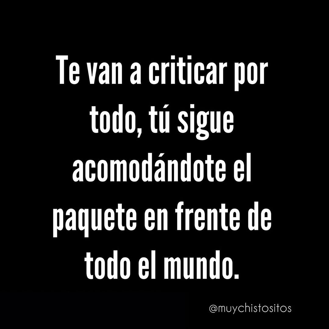 Te van a criticar por todo, tú sigue acomodándote el paquete en frente de todo el mundo.