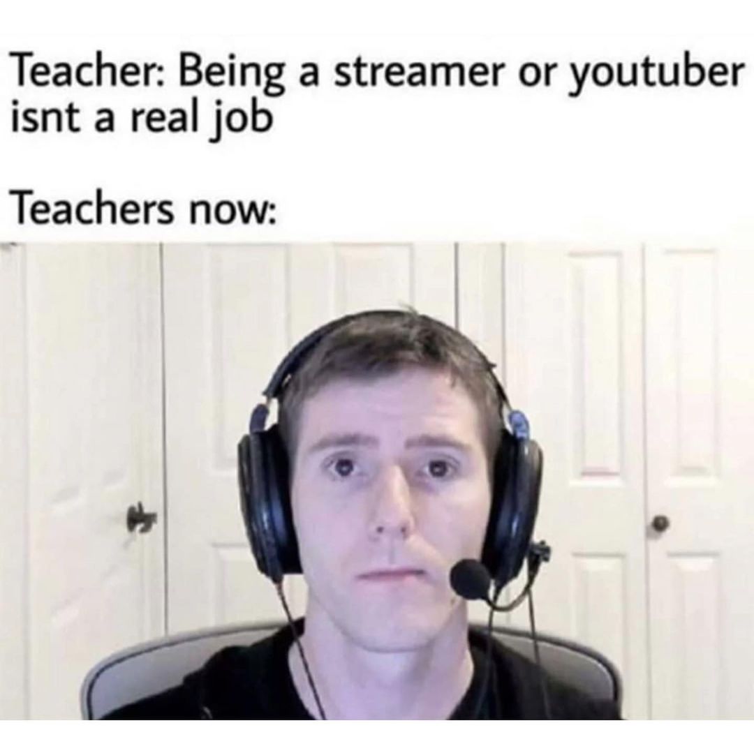 Teacher: Being a streamer or youtuber isn't a real job. Teachers now: