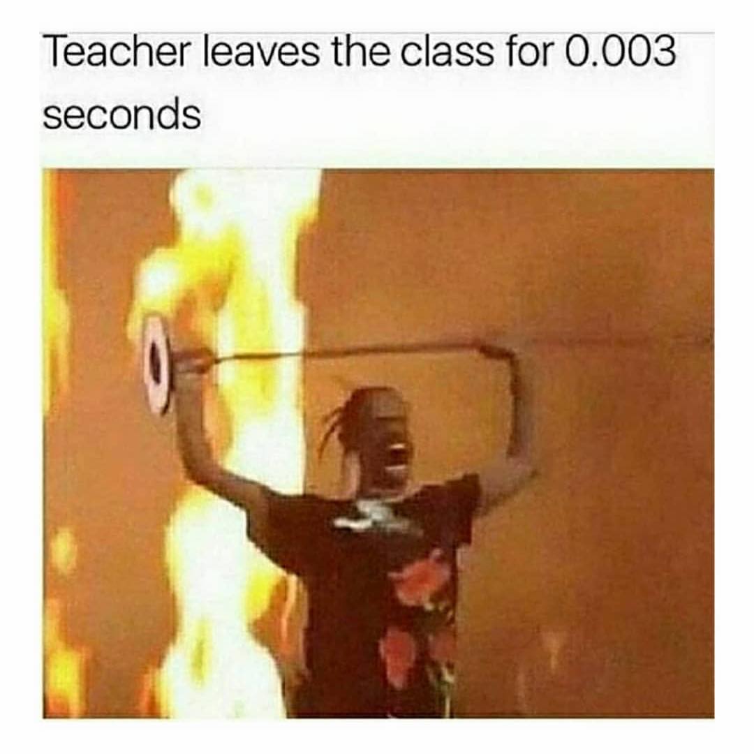 Teacher leaves the class for O.003 seconds.