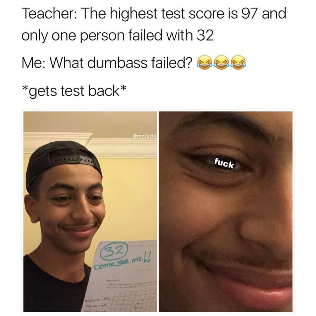 Teacher The Highest Test Score Is 97 And Only One Person Failed With 32 Me What Dumbass