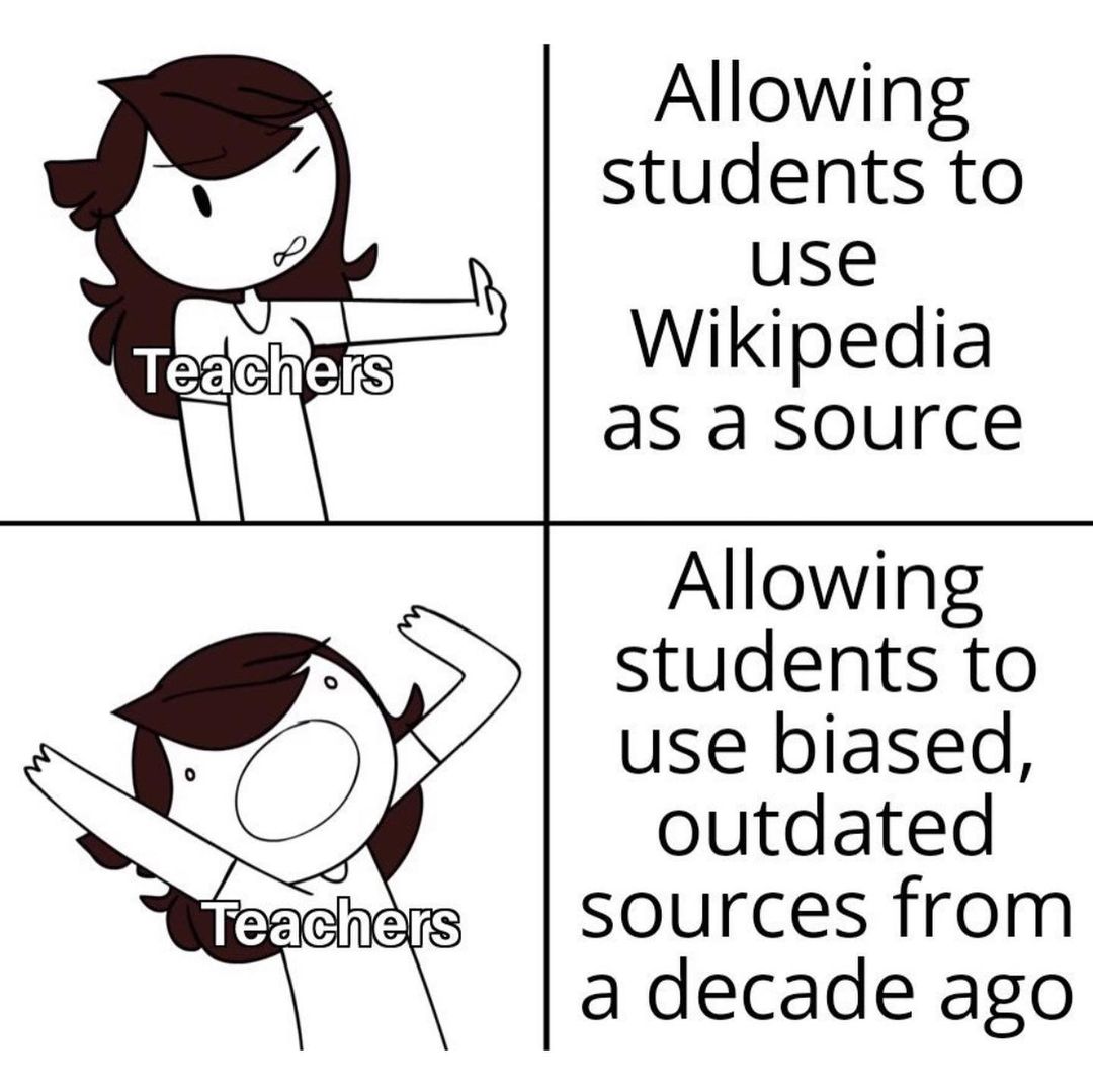 Teachers: Allowing students to use Wikipedia as a source.  Teachers: Allowing students to use biased, outdated sources from a decade ago.