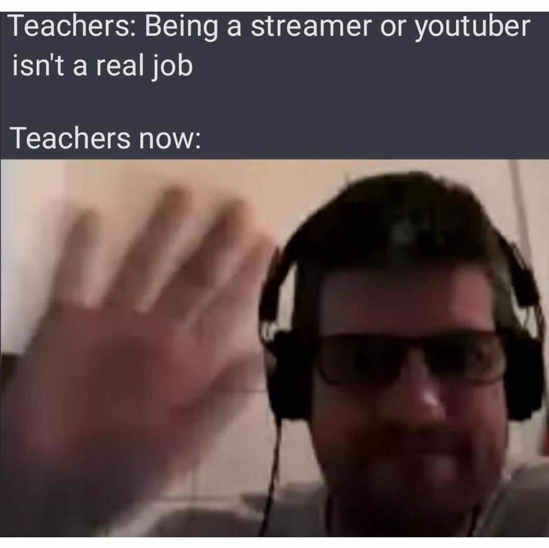 Teachers: Being a streamer or youtuber isn't a real job. Teachers now: