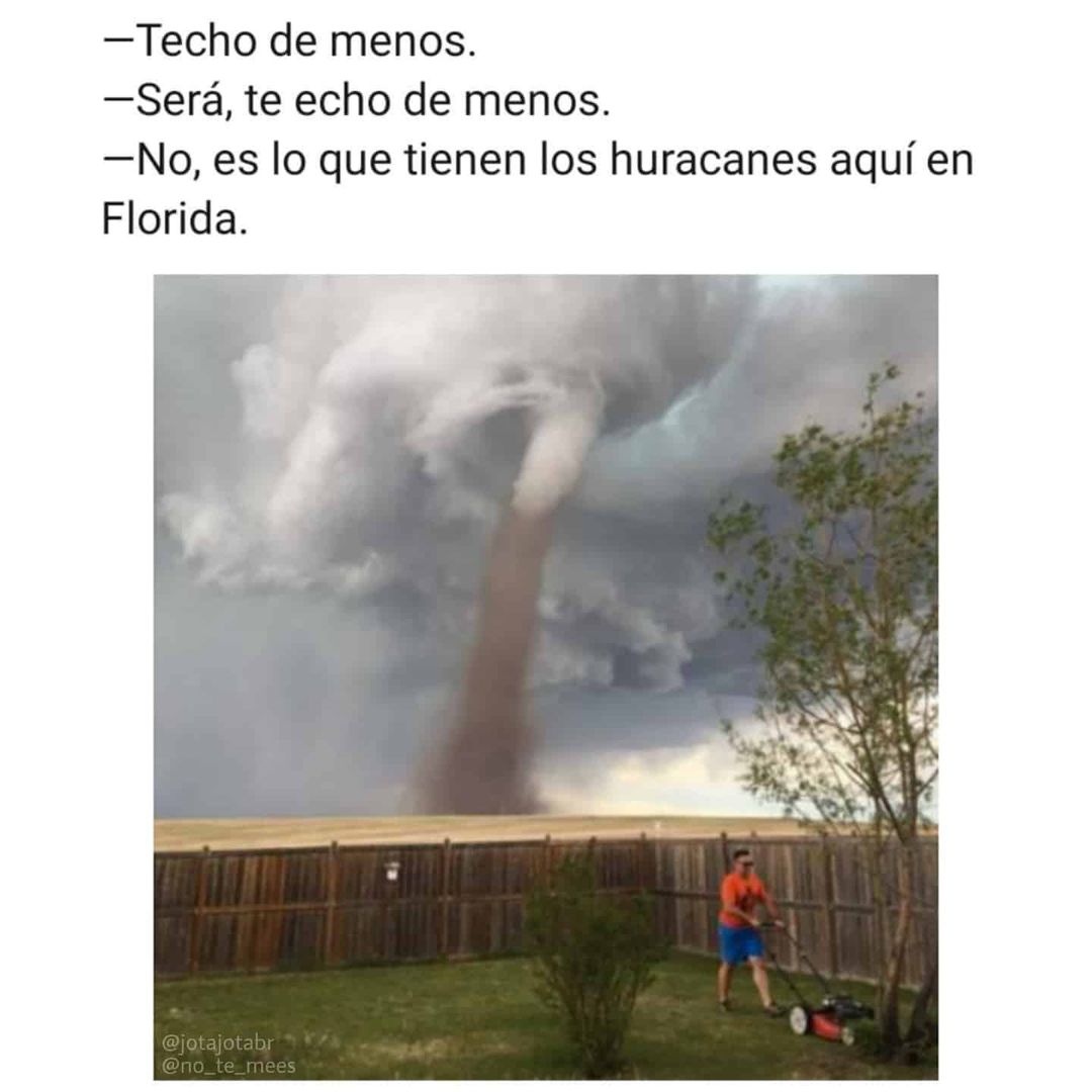 Techo de menos. Será, te echo de menos. No, es lo que tienen los huracanes aquí en Florida.