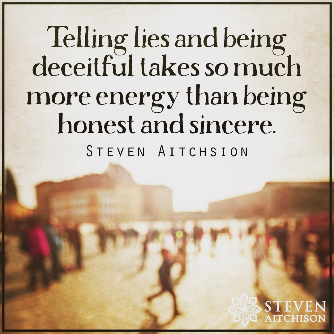 Telling lies and being deceitful takes so much more energy than being honest and sincere.