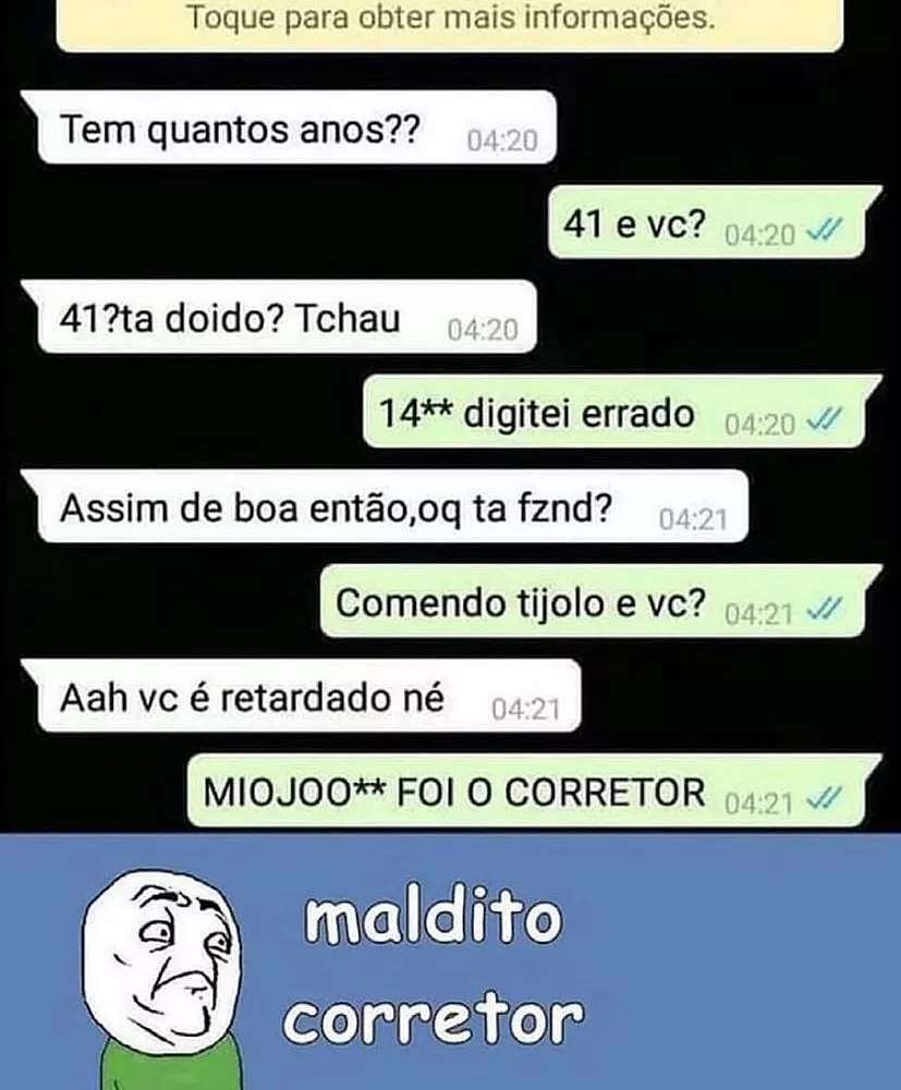 Tem quantos anos?? 41 e vc? 41?ta doido? Tchau. 14** digitei errado. Assim de boa então, oq ta fznd? Comendo tijolo e vc? Aah vc é retardado né. Miojoo** foi o corretor. Maldito corretor.