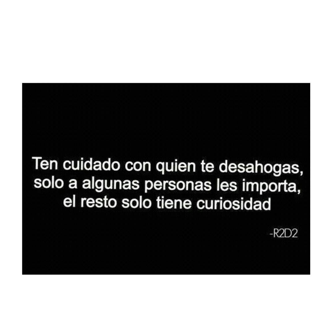 Ten cuidado con quien te desahogas, solo a algunas personas les importa, el resto solo tiene curiosidad.