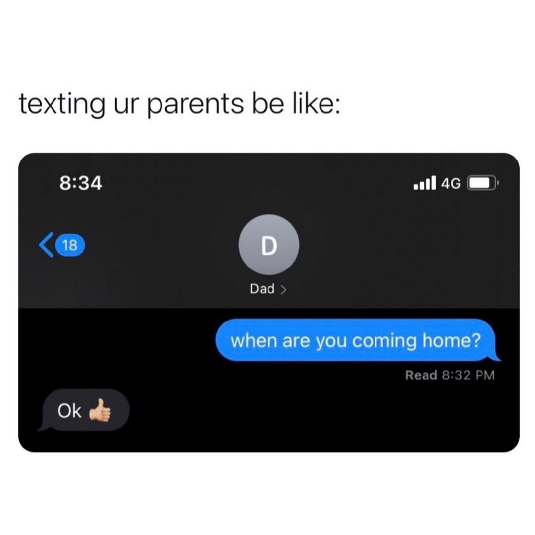 Texting ur parents be like: When are you coming home? ok.