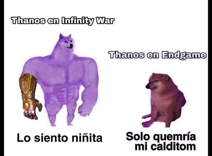 Thanos en Infinity War: Lo siento niñita.  Thanos en Endgame: Solo quemría mi calditom.