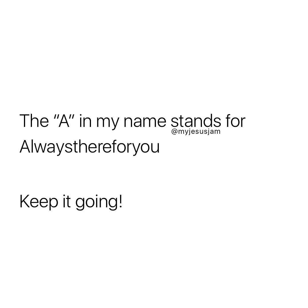 The A In My Name Stands For Alwaysthereforyou Keep It Going Phrases