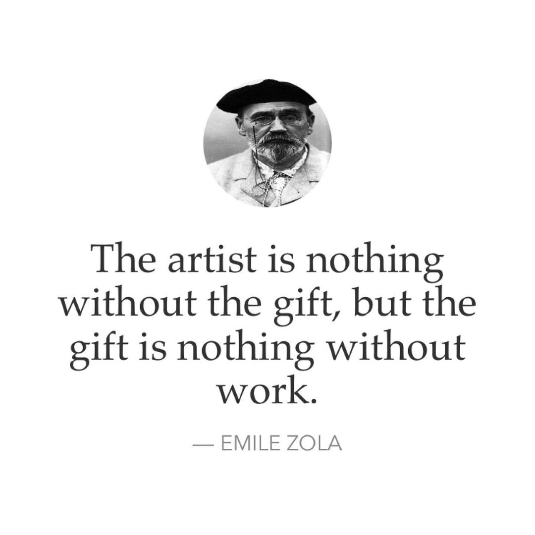 The artist is nothing without the gift, but the gift is nothing without work. — Emile Zola.