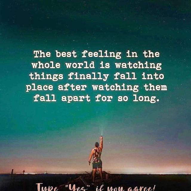 The best feeling in the whole world is watching things finally fall into place after watching them fall apart for so long.