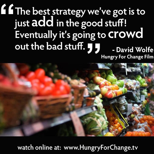 The best strategy we've got is to just add in the good stuff! Eventually it's going to crowd out the bad stuff. David Wolfe.