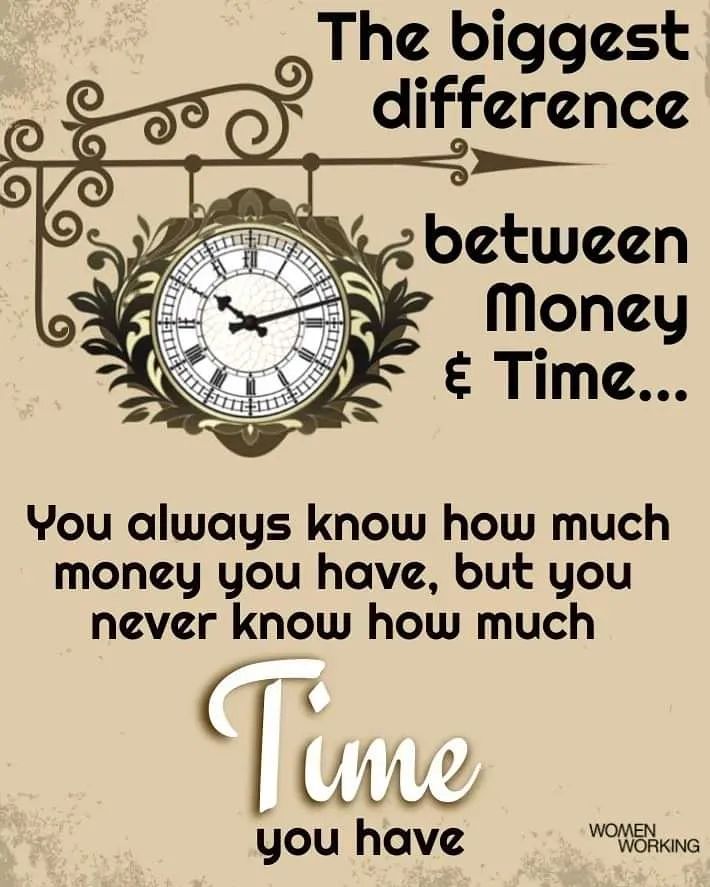 The biggest difference between money & time...  You always know how much money you have, but you never know how much time you have.