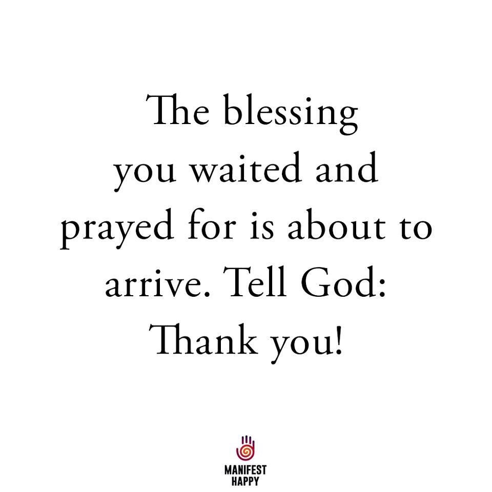 The blessing you waited and prayed for is about to arrive. Tell God: Thank you!