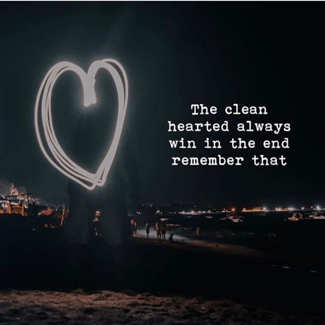 The clean hearted always win in the end remember that.