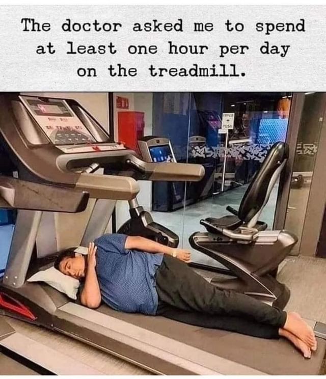 The doctor asked me to spend at least one hour per day on the treadmill.