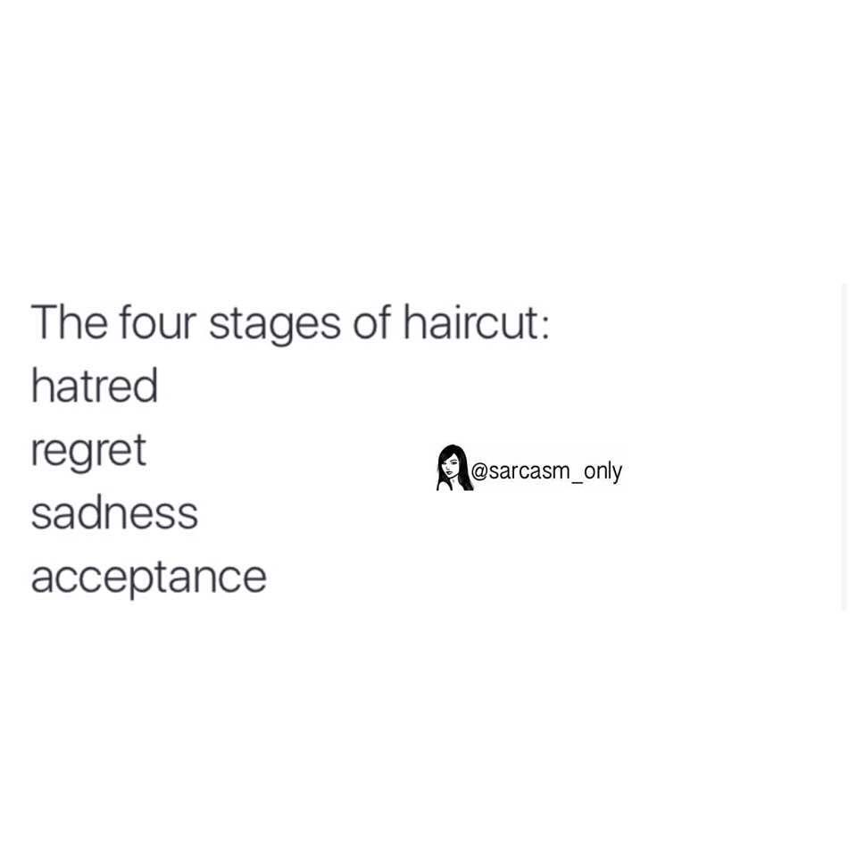 The four stages of haircut: Hatred, regret, sadness, acceptance.