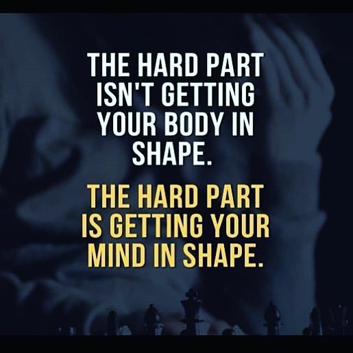 The hard part isn't getting your body in shape. The hard part is getting your mind in shape.