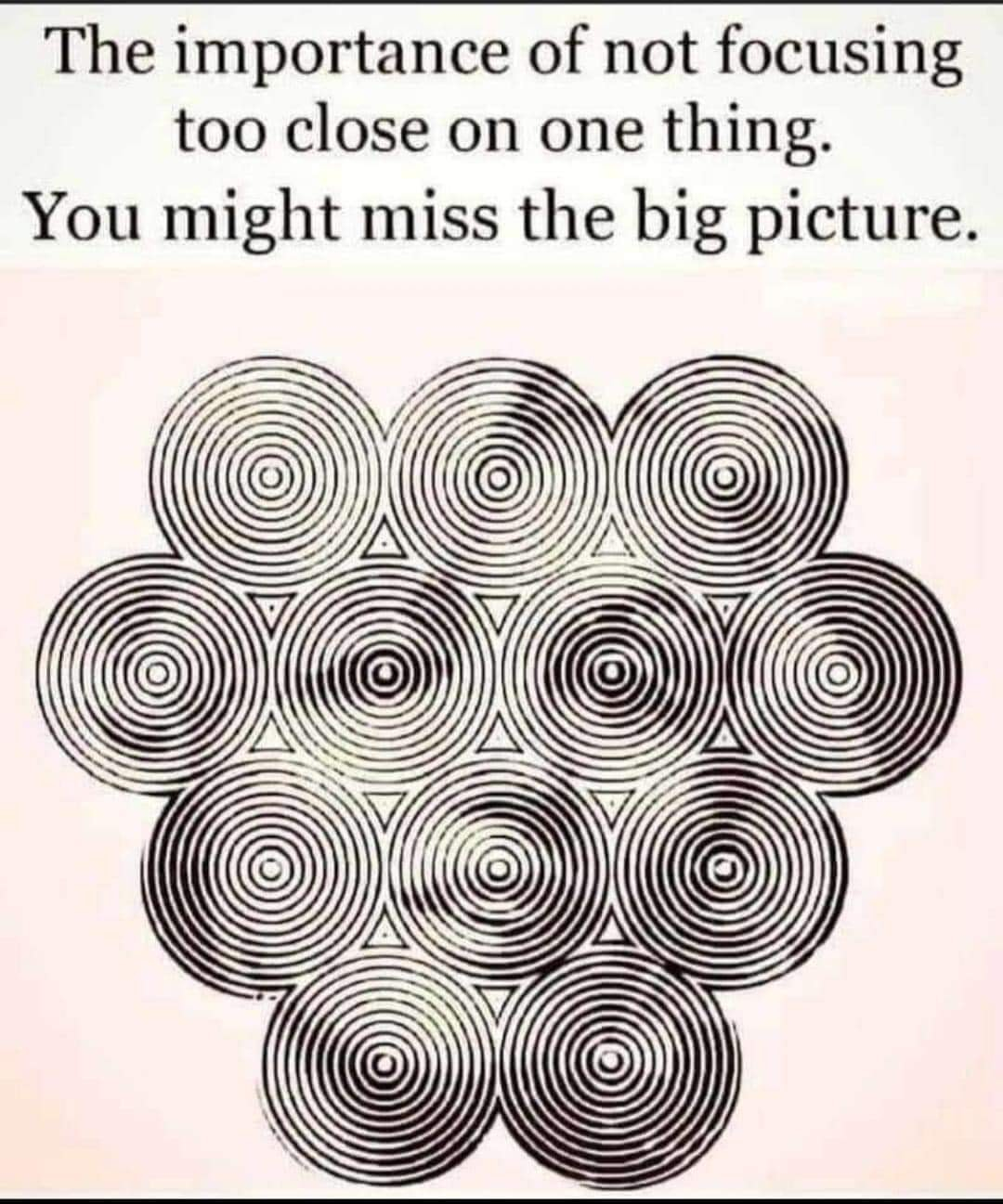 The importance of not focusing too close on one thing. You might miss the big picture.