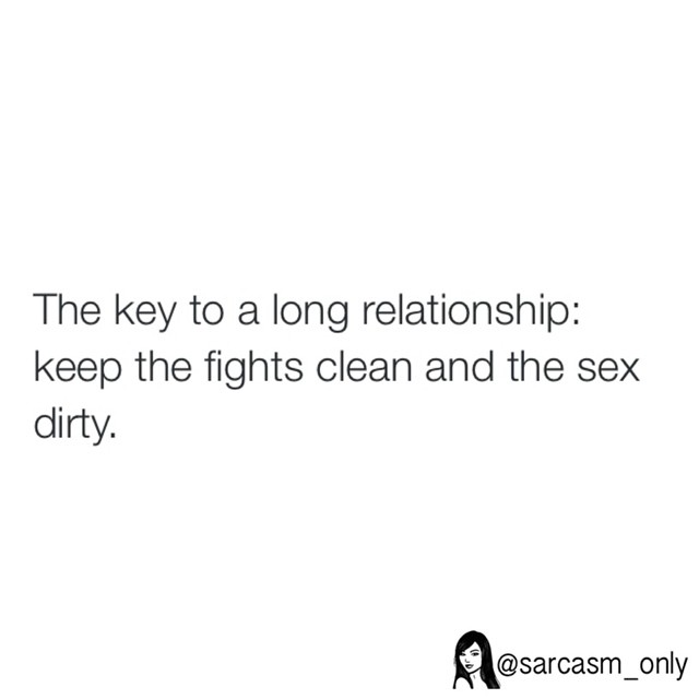 The key to a long relationship: keep the fights clean and the sex dirty.