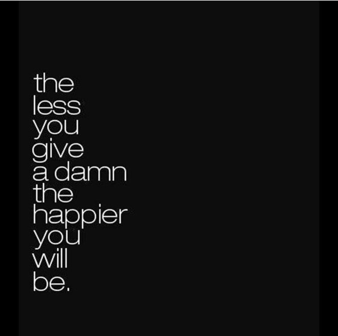 The less you give a damn the happier you will be. - Phrases