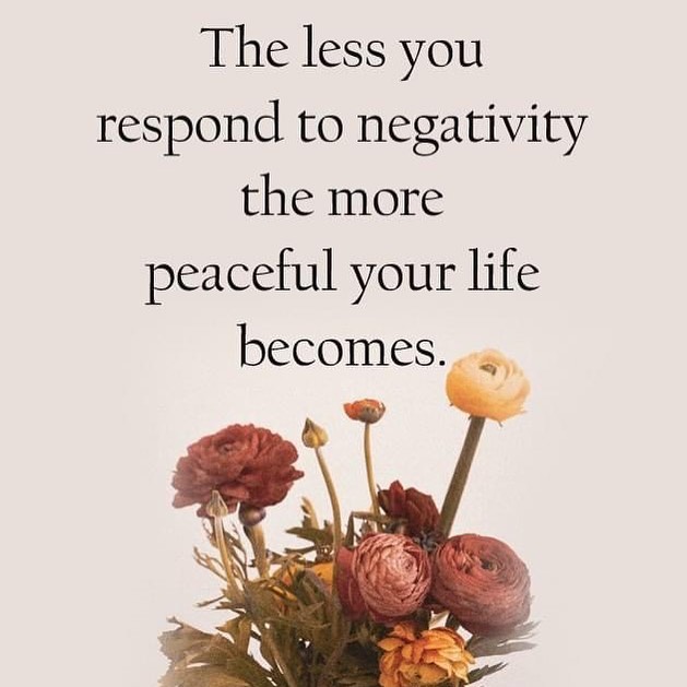 The less you respond to negativity the more peaceful your life becomes.