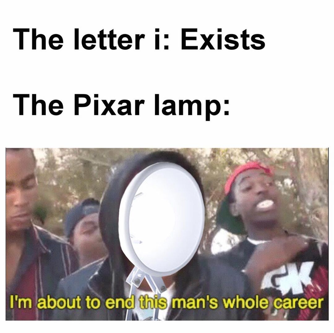 The letter I: Exists. The Pixar lamp: I'm about to end this man's whole career.