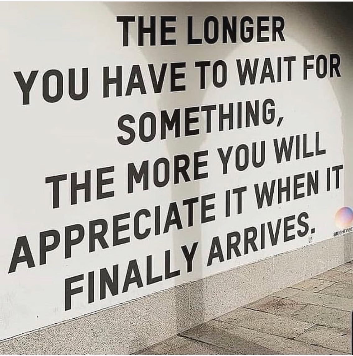 The longer you have to wait for something, the more you will appreciate it when it finally arrives.