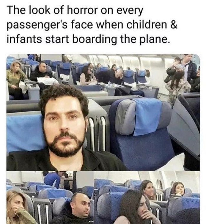 The look of horror on every passenger's face when children & infants start boarding the plane.