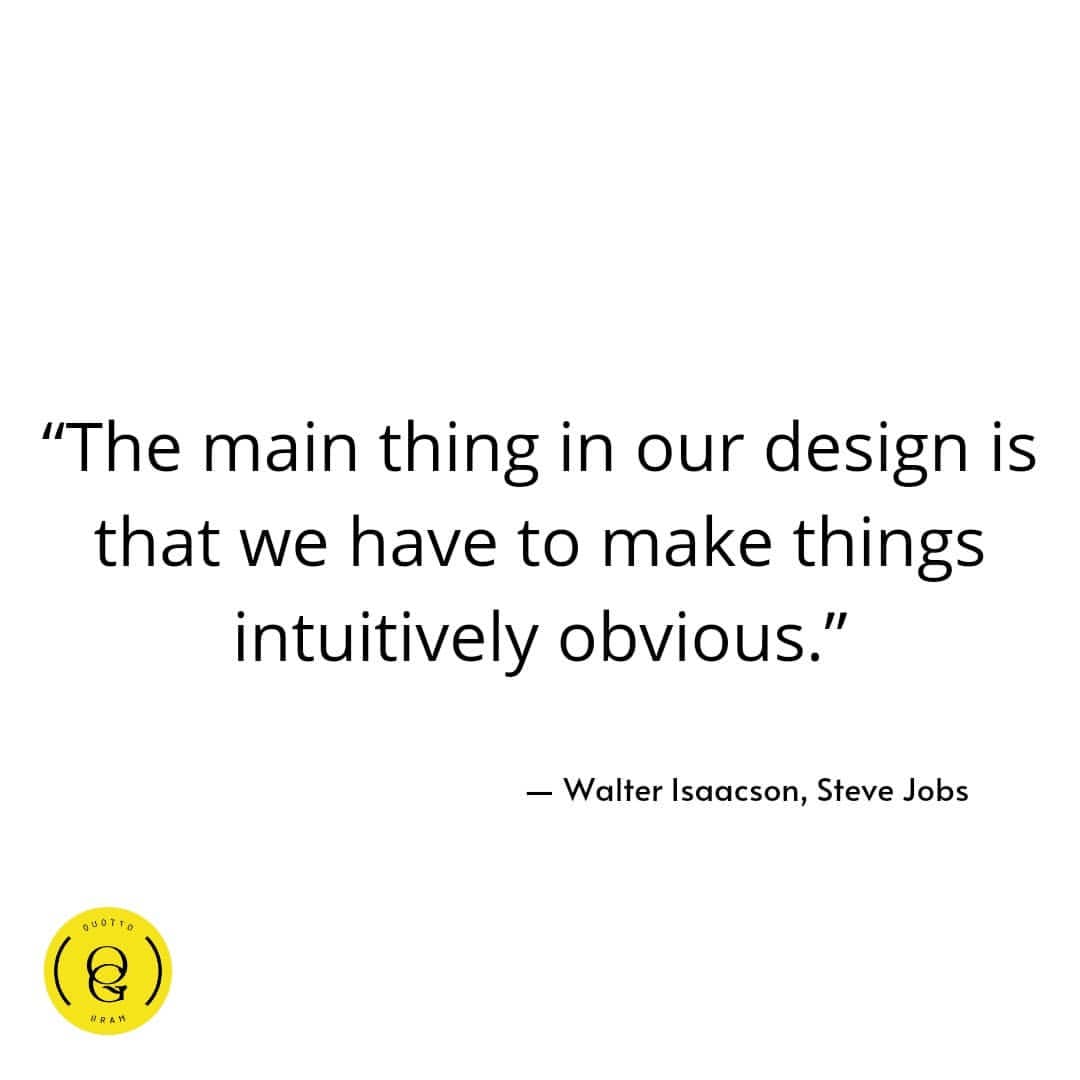 "The main thing in our design is that we have to make things intuitively obvious." Walter Isaacson, Steve Jobs.